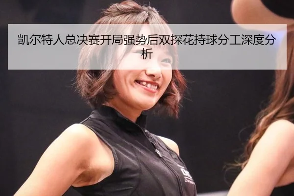 凯尔特人总决赛开局强势后双探花持球分工深度分析