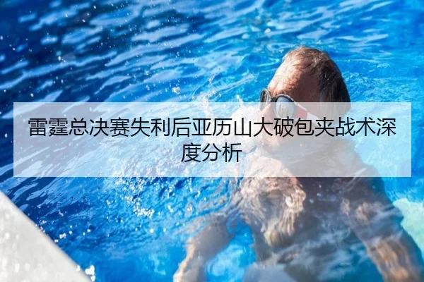 雷霆总决赛失利后亚历山大破包夹战术深度分析